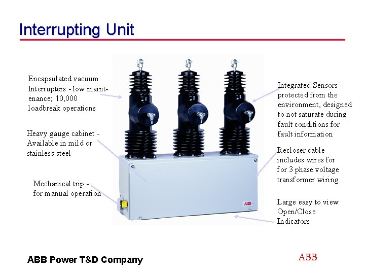 Interrupting Unit Encapsulated vacuum Interrupters - low maintenance; 10, 000 loadbreak operations Heavy gauge