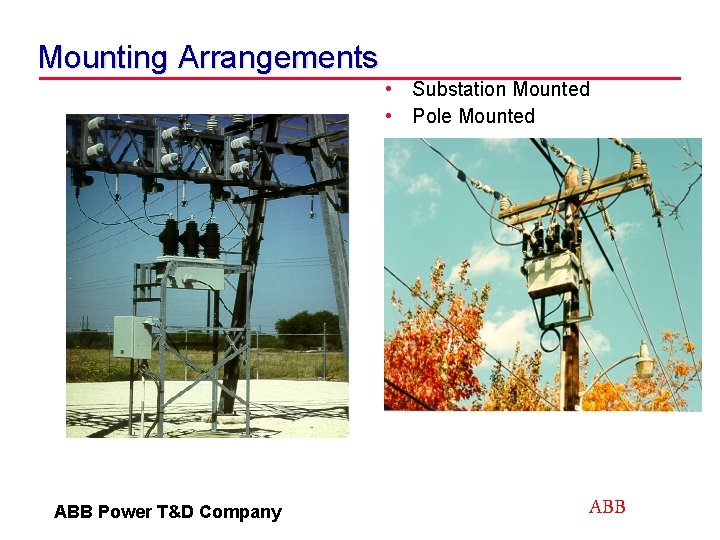Mounting Arrangements • Substation Mounted • Pole Mounted ABB Power T&D Company ABB 