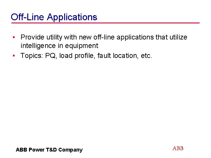 Off-Line Applications • Provide utility with new off-line applications that utilize intelligence in equipment