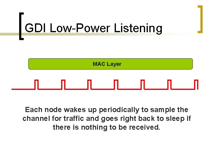 GDI Low-Power Listening MAC Layer Each node wakes up periodically to sample the channel
