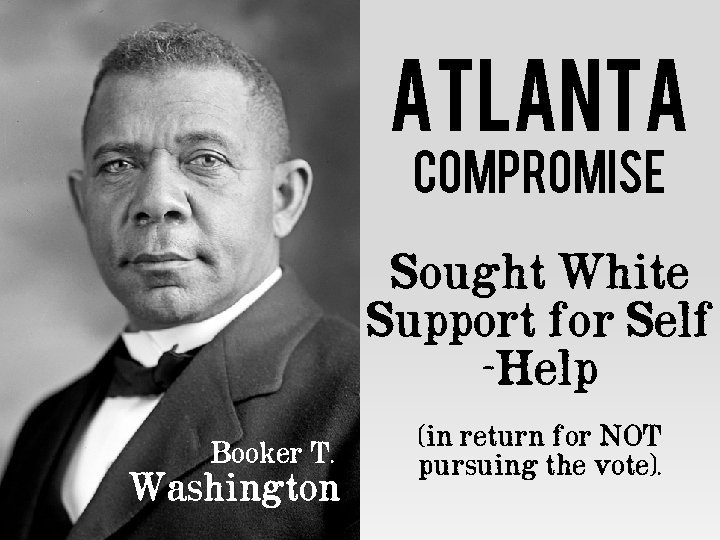 Atlanta Compromise Sought White Support for Self -Help Booker T. Washington (in return for