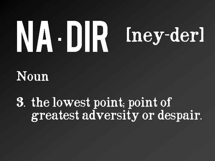 Na·dir [ney-der] Noun 3. the lowest point; point of greatest adversity or despair. 