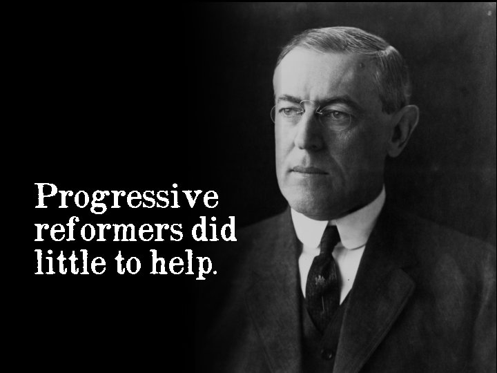 Progressive reformers did little to help. 