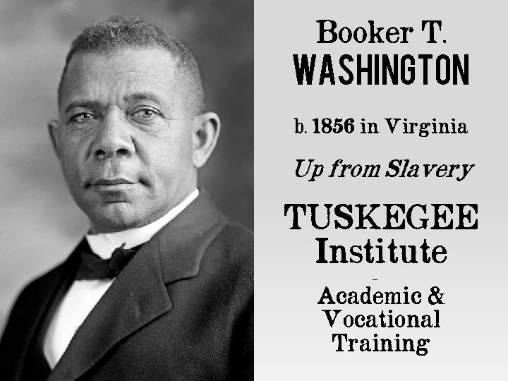 Booker T. WASHINGTON b. 1856 in Virginia Up from Slavery TUSKEGEE Institute – Academic