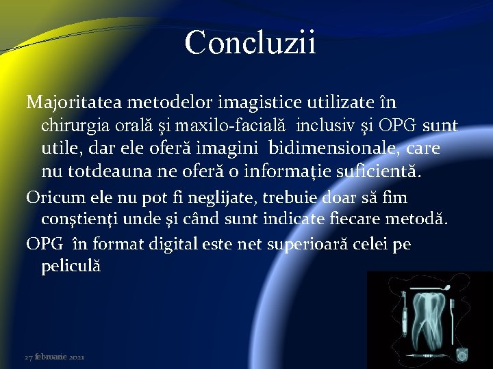 Concluzii Majoritatea metodelor imagistice utilizate în chirurgia orală şi maxilo-facială inclusiv şi OPG sunt