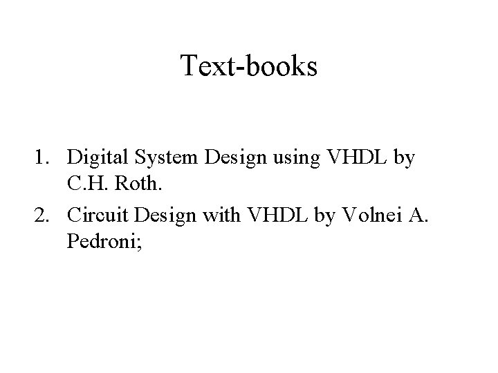 Text-books 1. Digital System Design using VHDL by C. H. Roth. 2. Circuit Design