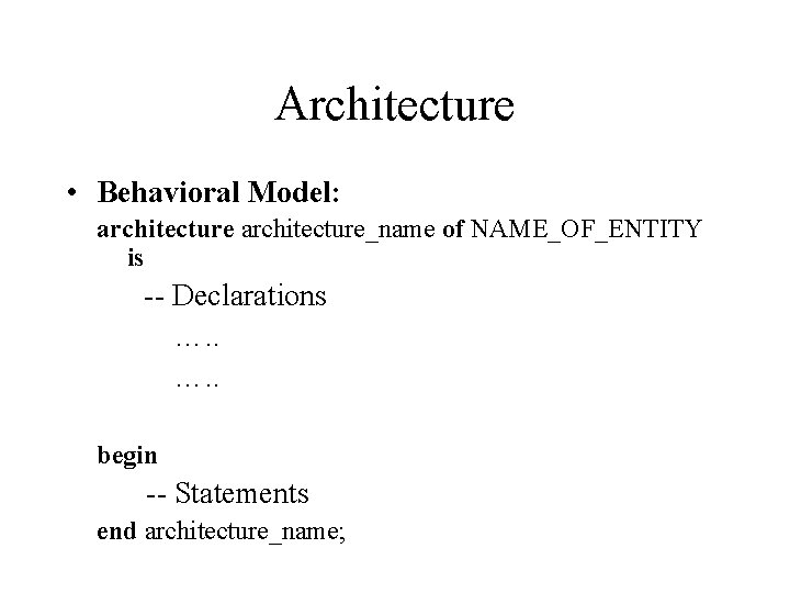 Architecture • Behavioral Model: architecture_name of NAME_OF_ENTITY is -- Declarations …. . begin -- Architecture • Behavioral Model: architecture_name of NAME_OF_ENTITY is -- Declarations …. . begin --