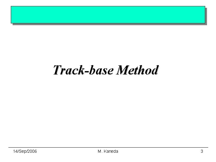 Track-base Method 14/Sep/2006 M. Kaneda 3 
