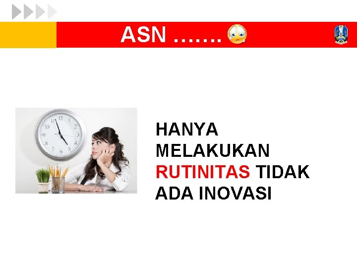 ASN ……. HANYA MELAKUKAN RUTINITAS TIDAK ADA INOVASI 