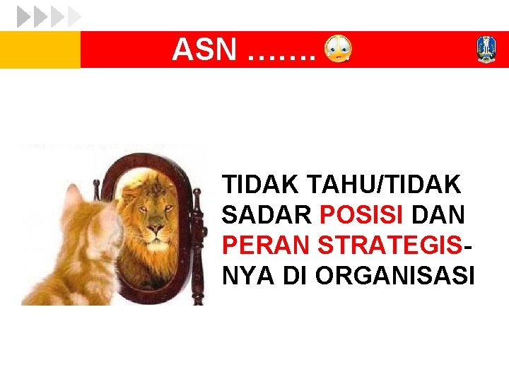 ASN ……. TIDAK TAHU/TIDAK SADAR POSISI DAN PERAN STRATEGISNYA DI ORGANISASI 