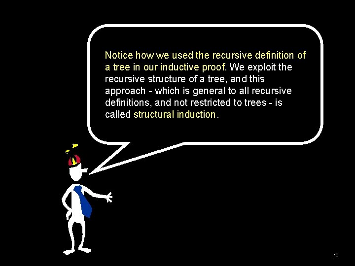 Notice how we used the recursive definition of a tree in our inductive proof. Notice how we used the recursive definition of a tree in our inductive proof.