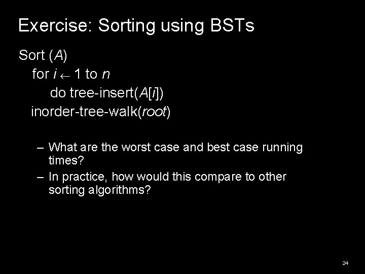 Exercise: Sorting using BSTs Sort (A) for i 1 to n do tree-insert(A[i]) inorder-tree-walk(root)