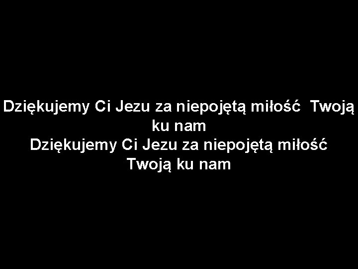 Dziękujemy Ci Jezu za niepojętą miłość Twoją ku nam 