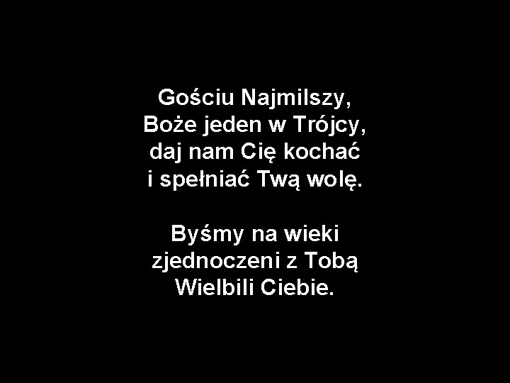 Gościu Najmilszy, Boże jeden w Trójcy, daj nam Cię kochać i spełniać Twą wolę.