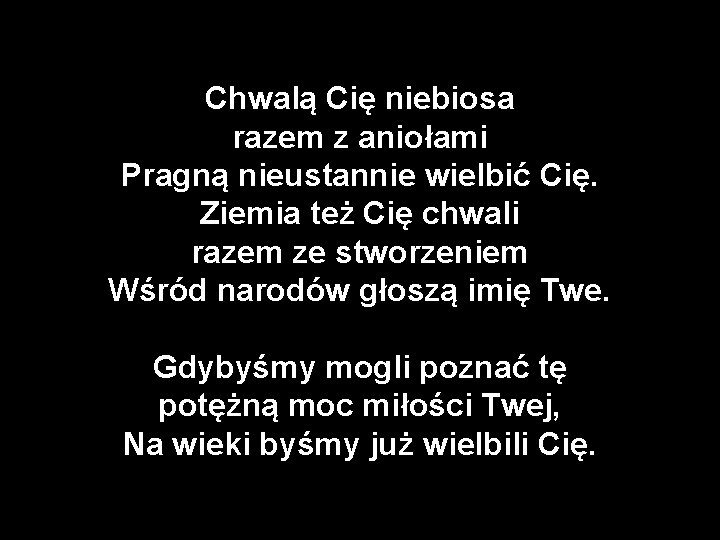 Chwalą Cię niebiosa razem z aniołami Pragną nieustannie wielbić Cię. Ziemia też Cię chwali