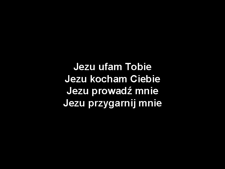 Jezu ufam Tobie Jezu kocham Ciebie Jezu prowadź mnie Jezu przygarnij mnie 