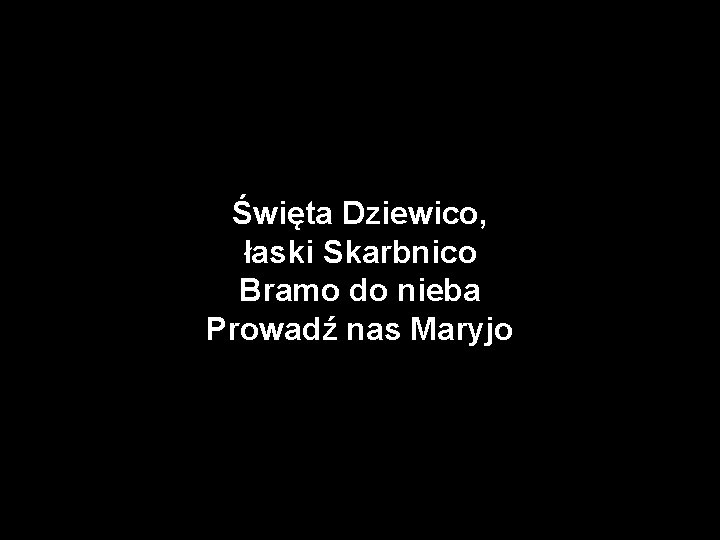 Święta Dziewico, łaski Skarbnico Bramo do nieba Prowadź nas Maryjo 