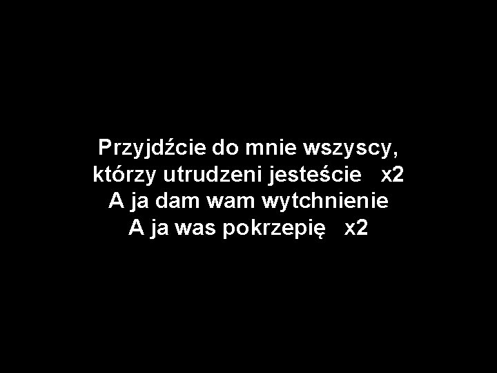 Przyjdźcie do mnie wszyscy, którzy utrudzeni jesteście x 2 A ja dam wytchnienie A