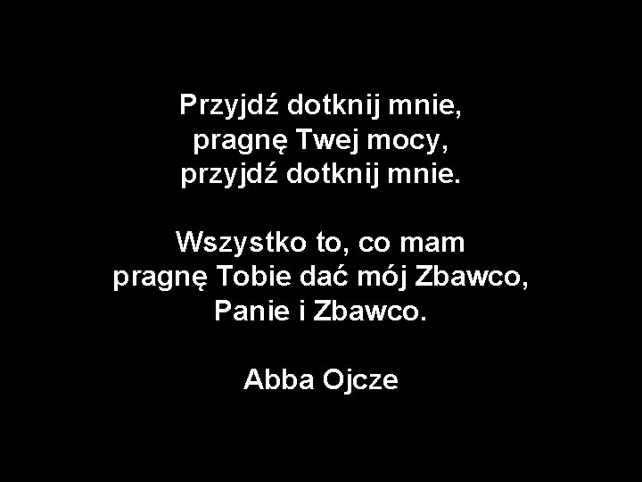 Przyjdź dotknij mnie, pragnę Twej mocy, przyjdź dotknij mnie. Wszystko to, co mam pragnę