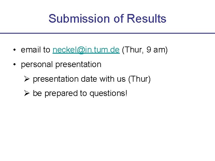 Submission of Results • email to neckel@in. tum. de (Thur, 9 am) • personal