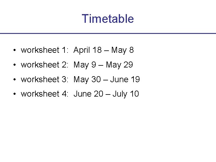 Timetable • worksheet 1: April 18 – May 8 • worksheet 2: May 9