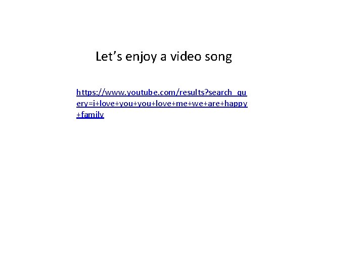 Let’s enjoy a video song https: //www. youtube. com/results? search_qu ery=i+love+you+love+me+we+are+happy +family 