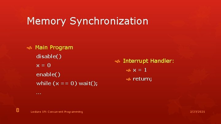 Memory Synchronization Main Program disable() x=0 enable() while (x == 0) wait(); Interrupt Handler:
