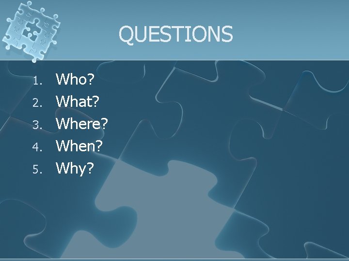 QUESTIONS 1. 2. 3. 4. 5. Who? What? Where? When? Why? 