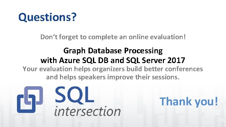 Questions? Don’t forget to complete an online evaluation! Graph Database Processing with Azure SQL
