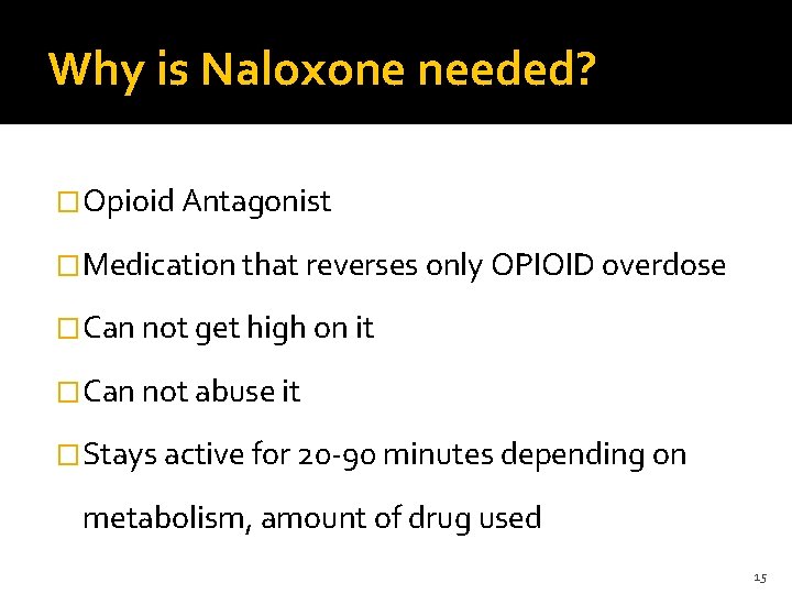 Why is Naloxone needed? �Opioid Antagonist �Medication that reverses only OPIOID overdose �Can not