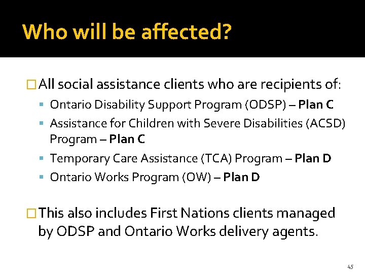 Who will be affected? �All social assistance clients who are recipients of: Ontario Disability