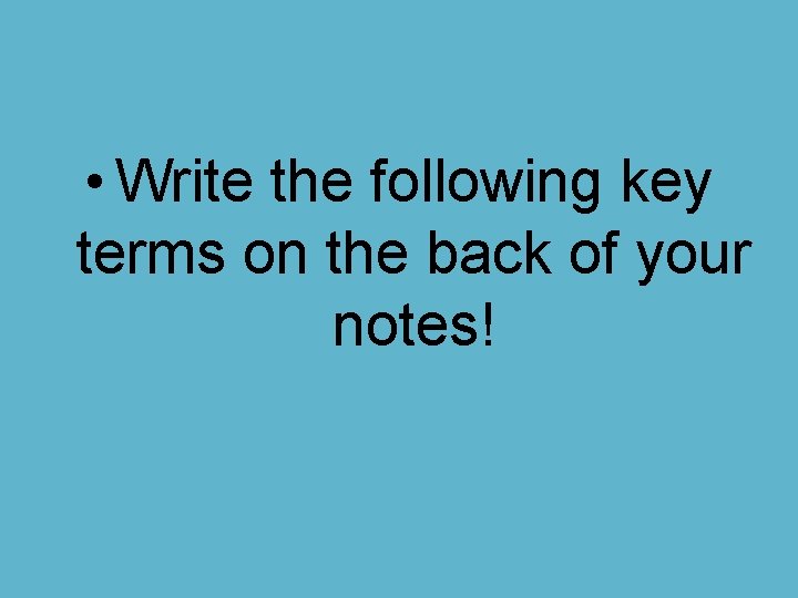  • Write the following key terms on the back of your notes! 