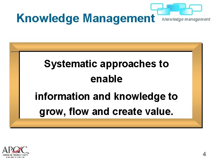 Knowledge Management knowledge management Systematic approaches to enable information and knowledge to grow, flow