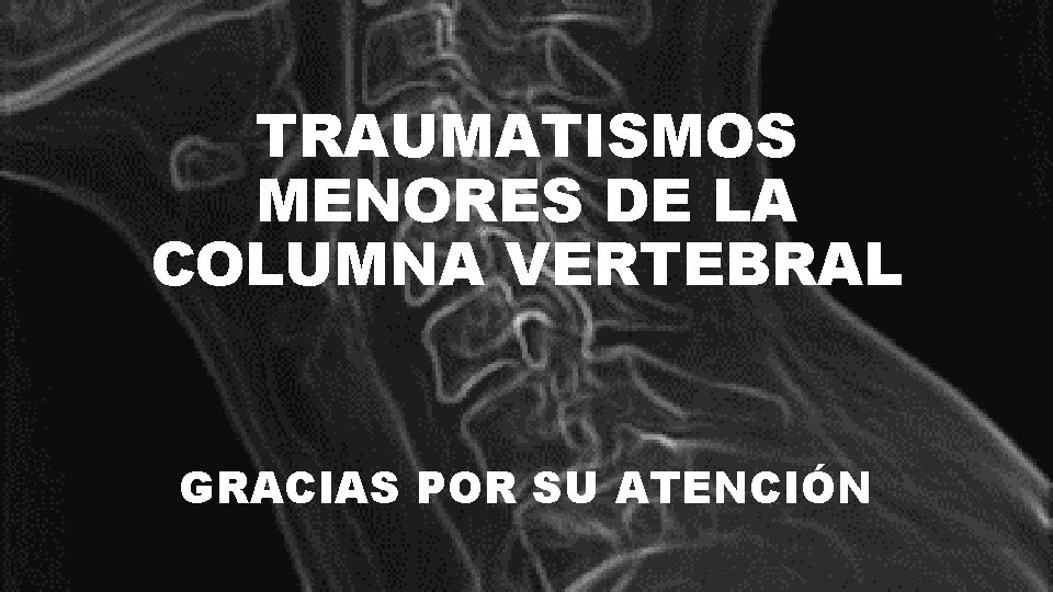 TRAUMATISMOS MENORES DE LA COLUMNA VERTEBRAL GRACIAS POR SU ATENCIÓN 