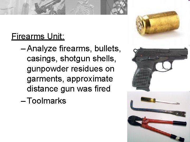 Firearms Unit: – Analyze firearms, bullets, casings, shotgun shells, gunpowder residues on garments, approximate