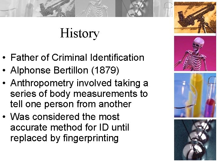 History • Father of Criminal Identification • Alphonse Bertillon (1879) • Anthropometry involved taking