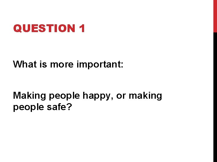 QUESTION 1 What is more important: Making people happy, or making people safe? 