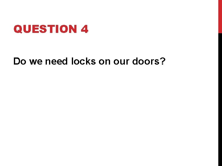 QUESTION 4 Do we need locks on our doors? 