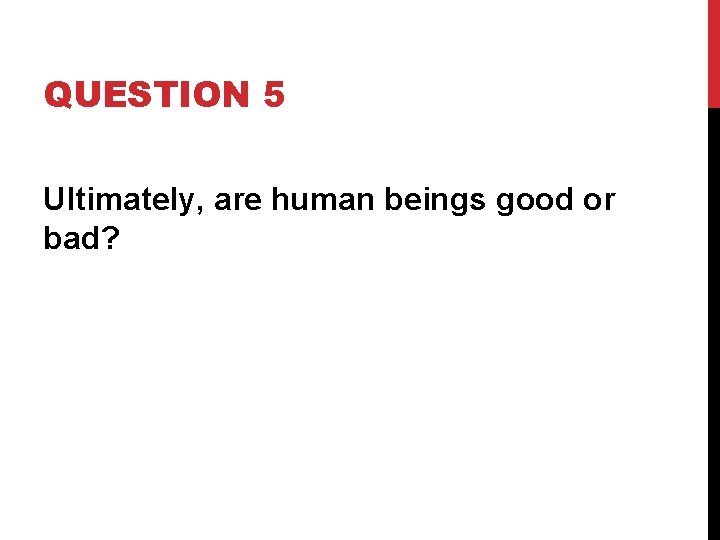 QUESTION 5 Ultimately, are human beings good or bad? 