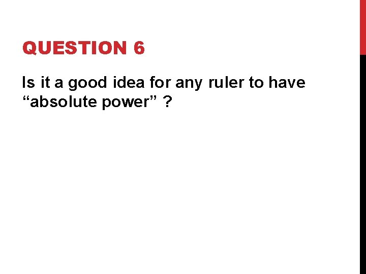 QUESTION 6 Is it a good idea for any ruler to have “absolute power”