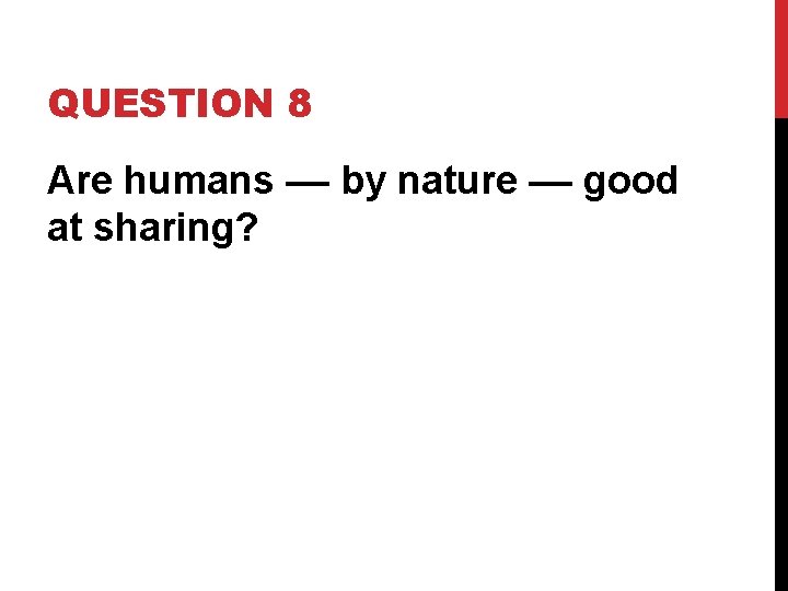 QUESTION 8 Are humans –– by nature –– good at sharing? 