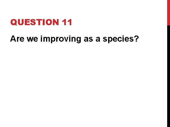 QUESTION 11 Are we improving as a species? 