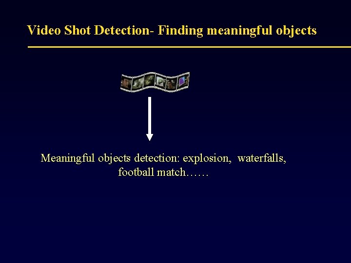 Video Shot Detection- Finding meaningful objects Meaningful objects detection: explosion, waterfalls, football match…… 