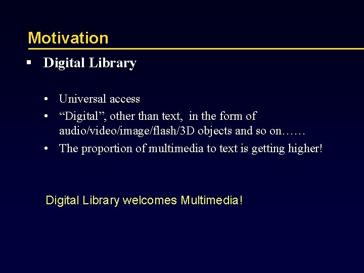 Motivation § Digital Library • Universal access • “Digital”, other than text, in the