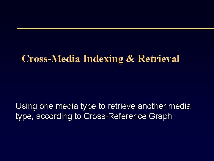 Cross-Media Indexing & Retrieval Using one media type to retrieve another media type, according