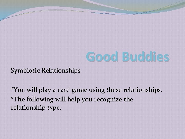 Good Buddies Symbiotic Relationships *You will play a card game using these relationships. *The