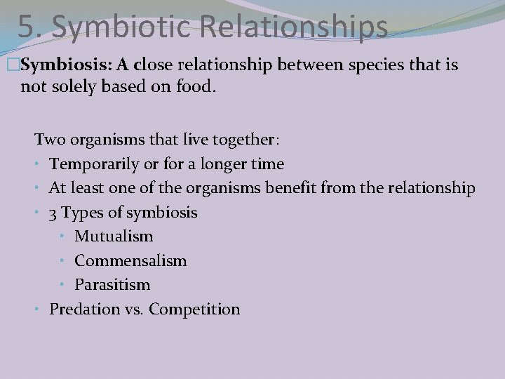 5. Symbiotic Relationships �Symbiosis: A close relationship between species that is not solely based