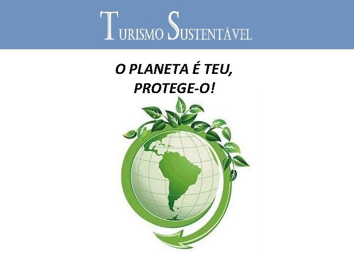 O PLANETA É TEU, PROTEGE-O! 