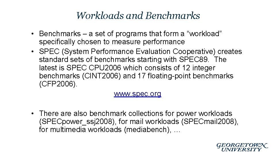 Workloads and Benchmarks • Benchmarks – a set of programs that form a “workload” Workloads and Benchmarks • Benchmarks – a set of programs that form a “workload”