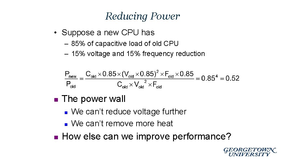 Reducing Power • Suppose a new CPU has – 85% of capacitive load of